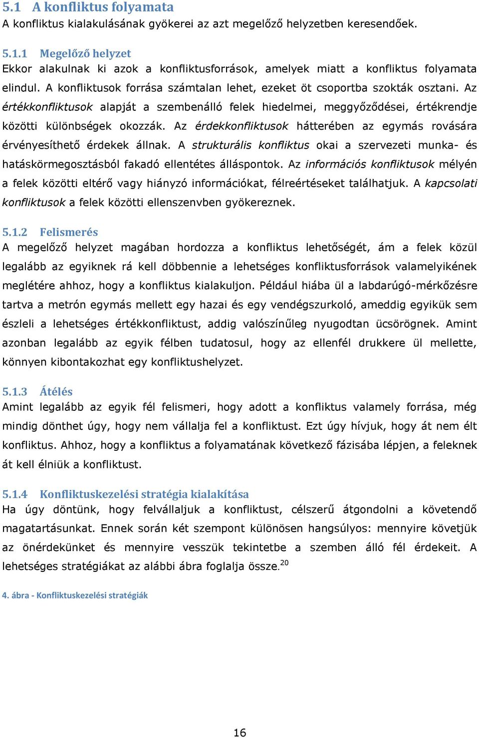 Az érdekkonfliktusok hátterében az egymás rovására érvényesíthető érdekek állnak. A strukturális konfliktus okai a szervezeti munka- és hatáskörmegosztásból fakadó ellentétes álláspontok.