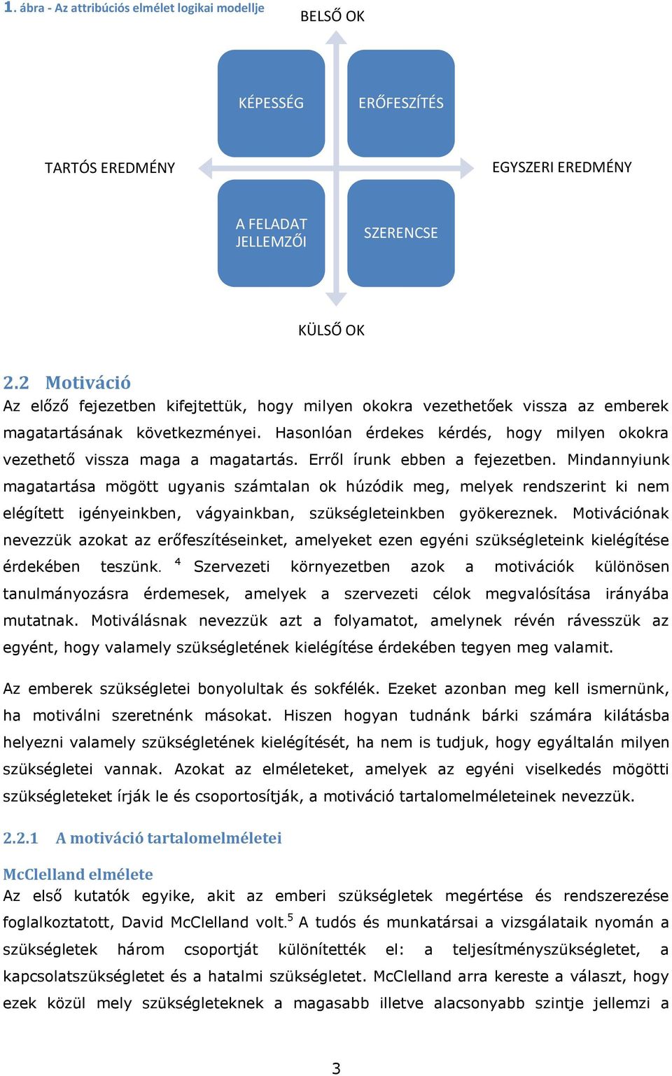 Hasonlóan érdekes kérdés, hogy milyen okokra vezethető vissza maga a magatartás. Erről írunk ebben a fejezetben.