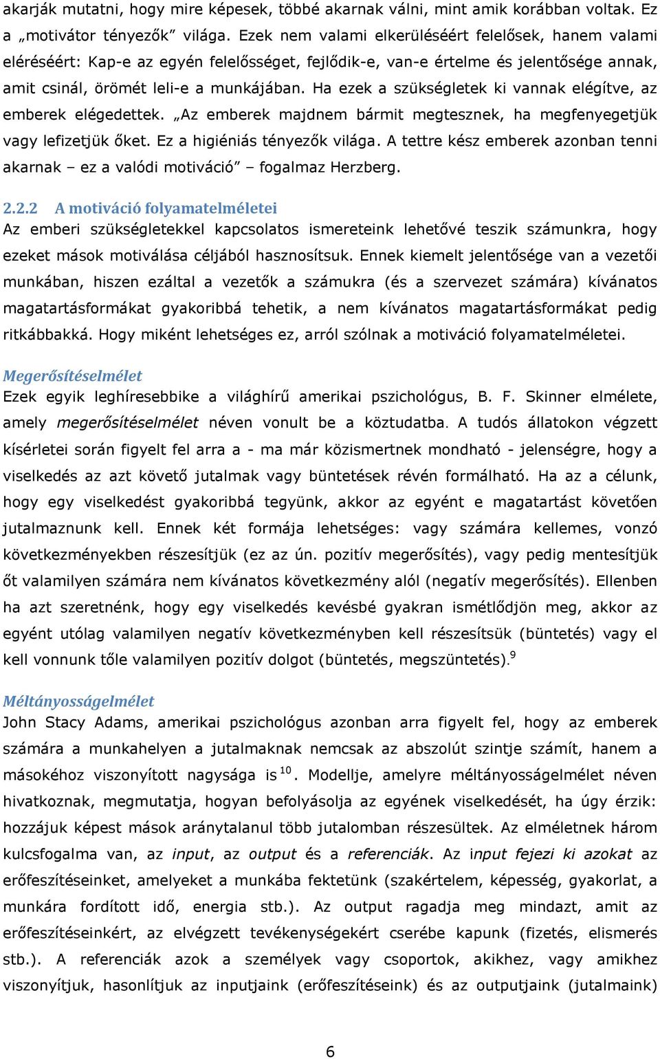 Ha ezek a szükségletek ki vannak elégítve, az emberek elégedettek. Az emberek majdnem bármit megtesznek, ha megfenyegetjük vagy lefizetjük őket. Ez a higiéniás tényezők világa.