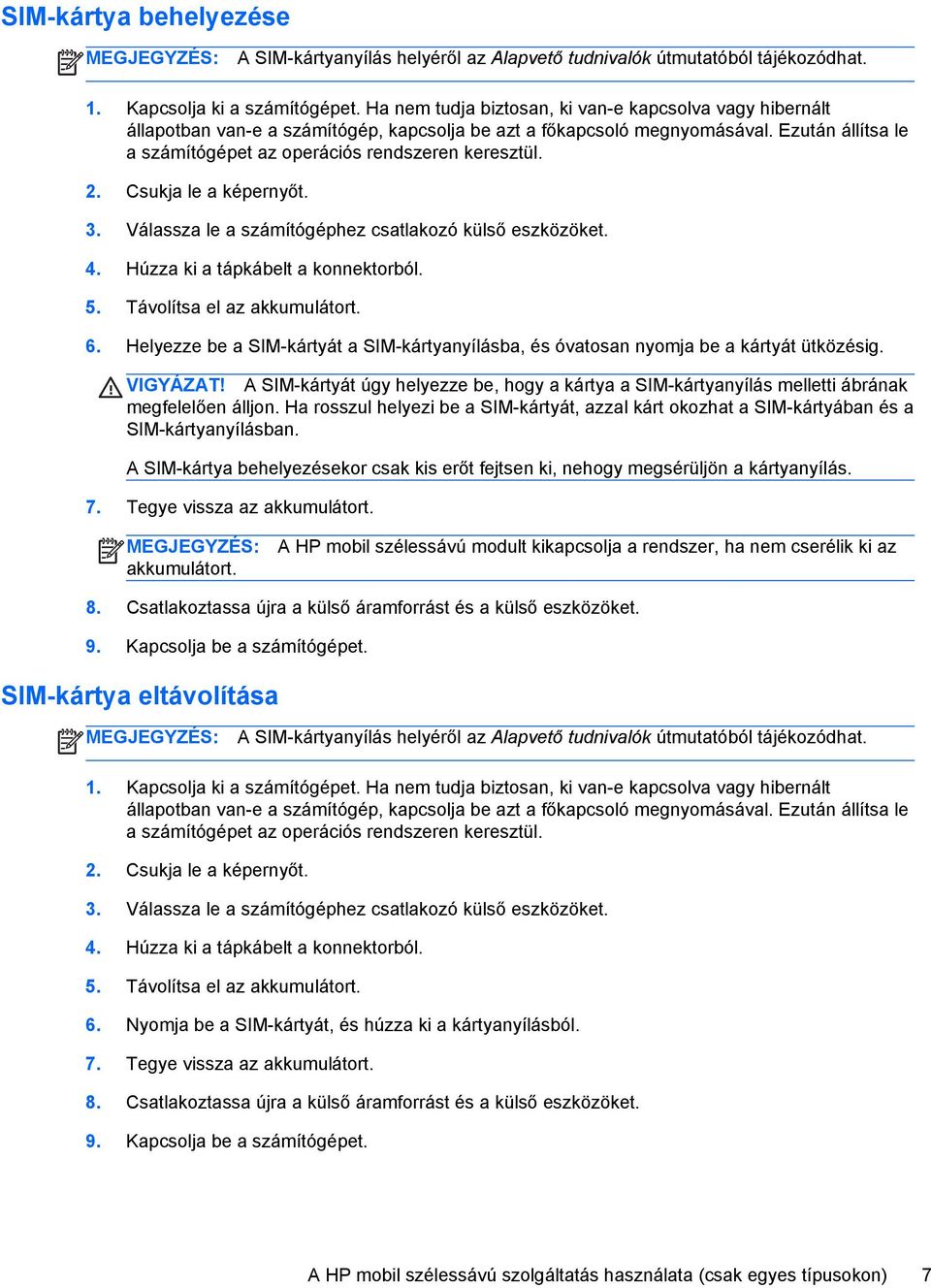 2. Csukja le a képernyőt. 3. Válassza le a számítógéphez csatlakozó külső eszközöket. 4. Húzza ki a tápkábelt a konnektorból. 5. Távolítsa el az akkumulátort. 6.