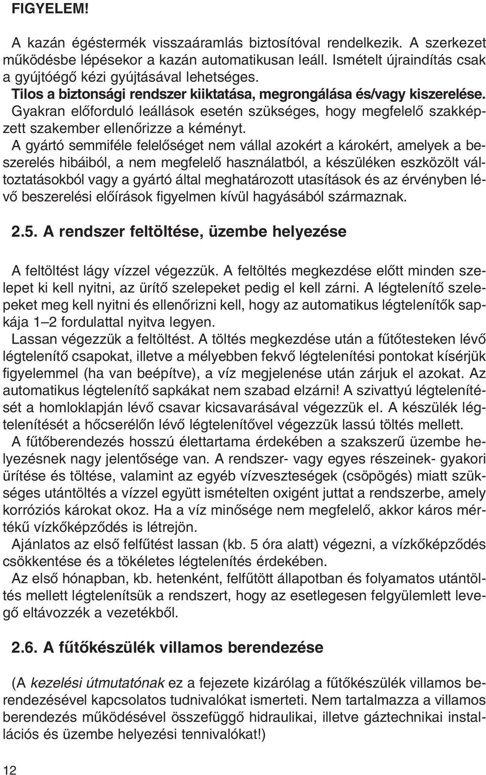 A gyártó semmiféle felelôséget nem vállal azokért a károkért, amelyek a beszerelés hibáiból, a nem megfelelô használatból, a készüléken eszközölt változtatásokból vagy a gyártó által meghatározott