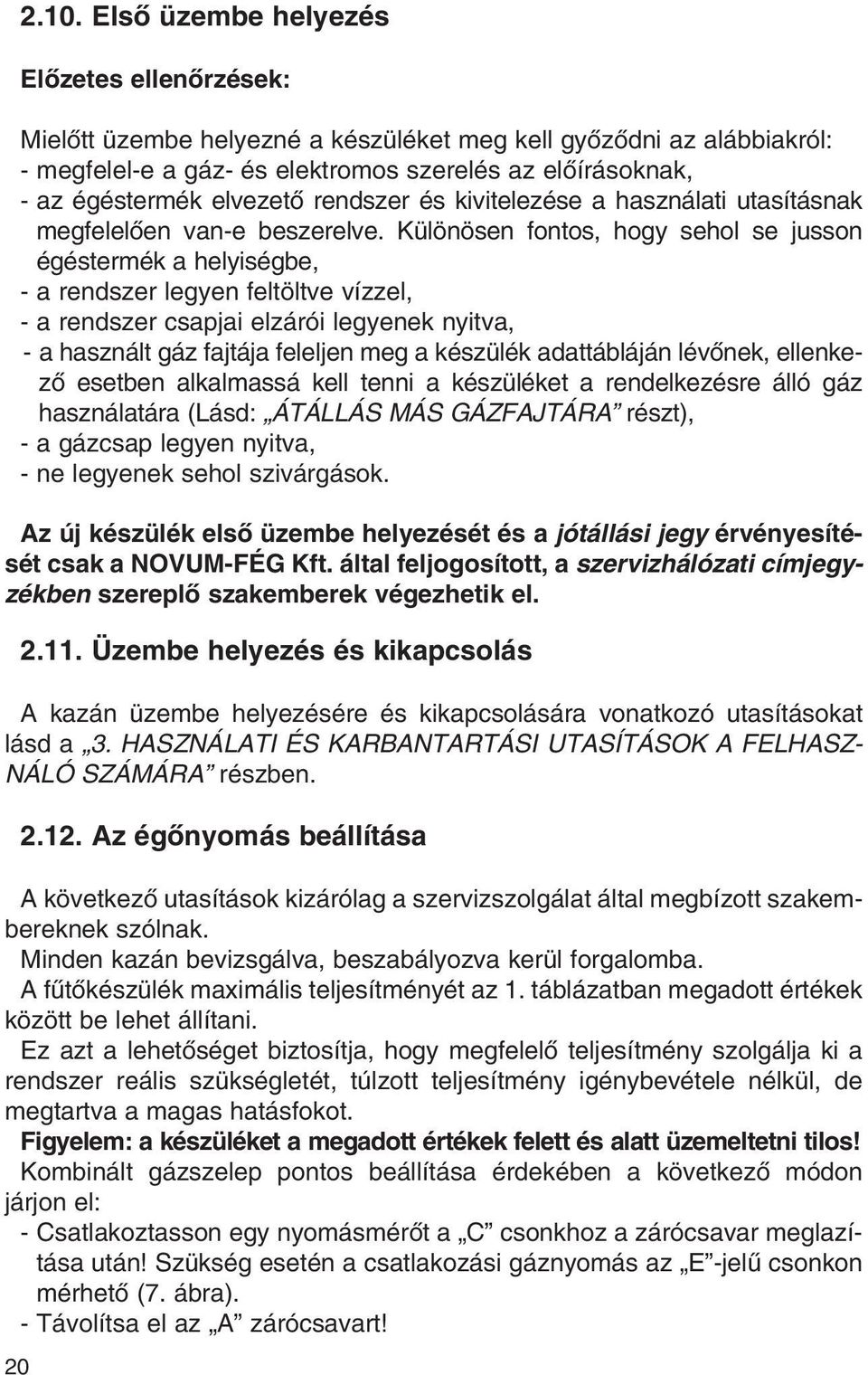 Különösen fontos, hogy sehol se jusson égéstermék a helyiségbe, - a rendszer legyen feltöltve vízzel, - a rendszer csapjai elzárói legyenek nyitva, - a használt gáz fajtája feleljen meg a készülék