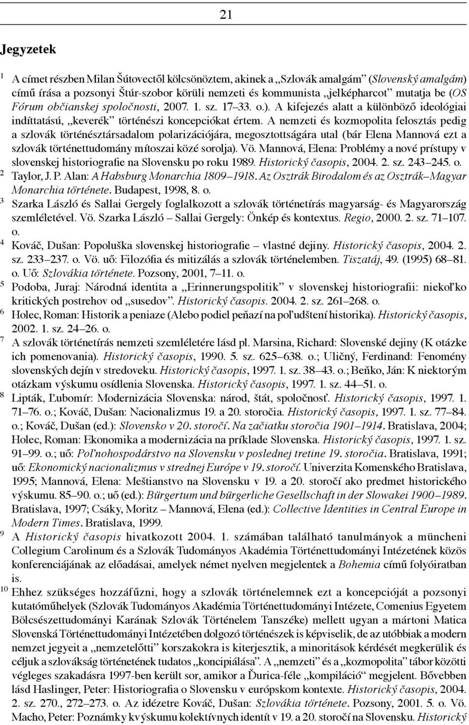 A nemzeti és kozmopolita felosztás pedig a szlovák történésztársadalom polarizációjára, megosztottságára utal (bár Elena Mannová ezt a szlovák történettudomány mítoszai közé sorolja). Vö.