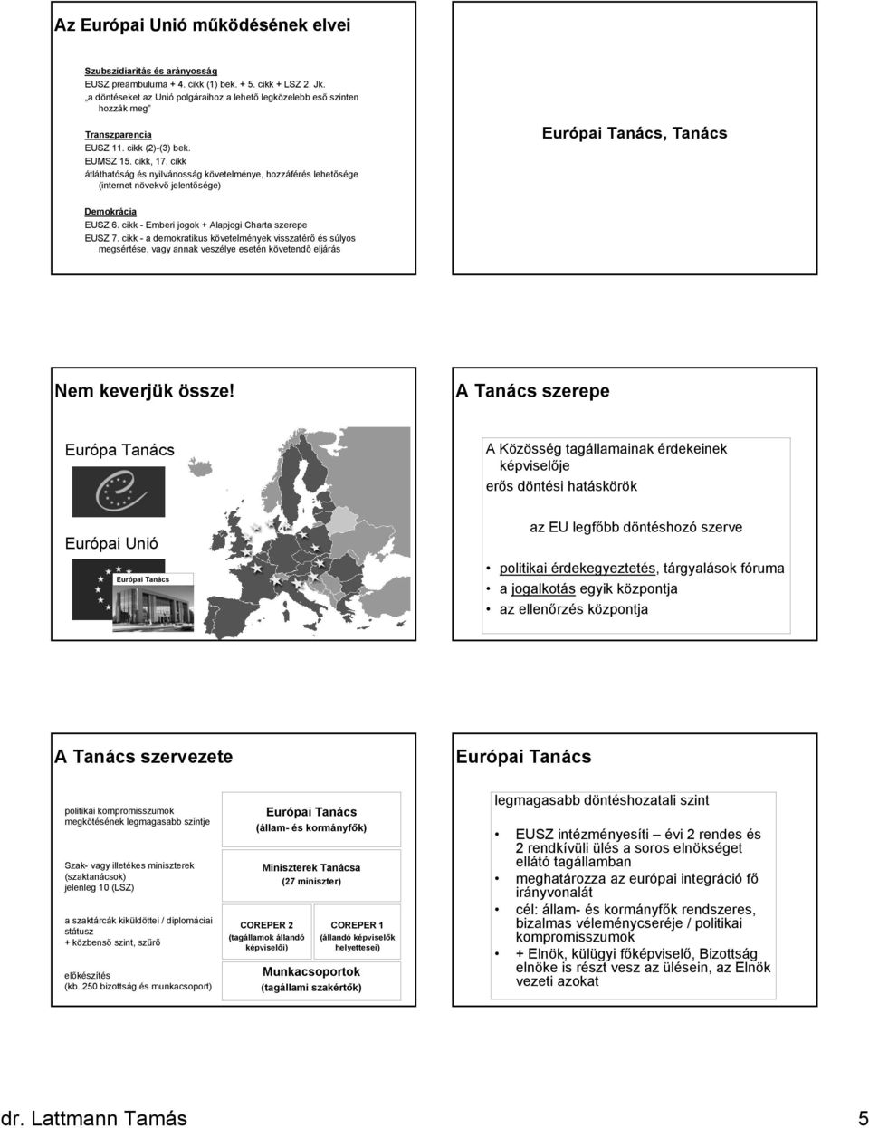 cikk átláthatóság és nyilvánosság követelménye, hozzáférés lehetősége (internet növekvő jelentősége) Európai Tanács, Tanács Demokrácia EUSZ 6. cikk - Emberi jogok + Alapjogi Charta szerepe EUSZ 7.