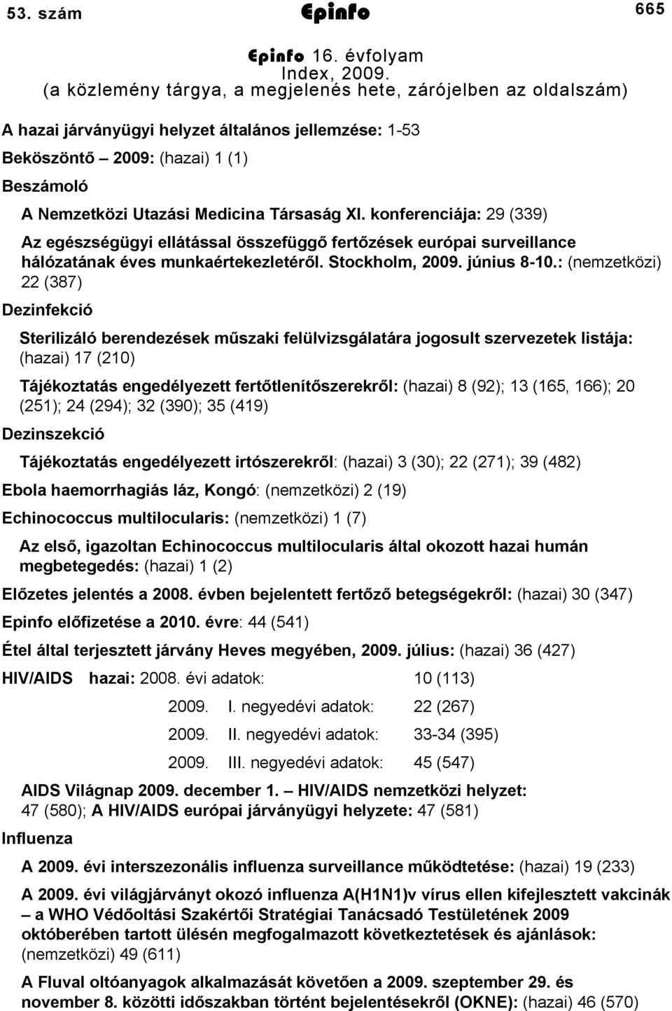 konferenciája: 9 (339) Az egészségügyi ellátással összefüggő fertőzések európai surveillance hálózatának éves munkaértekezletéről. Stockholm, 009. június 80.