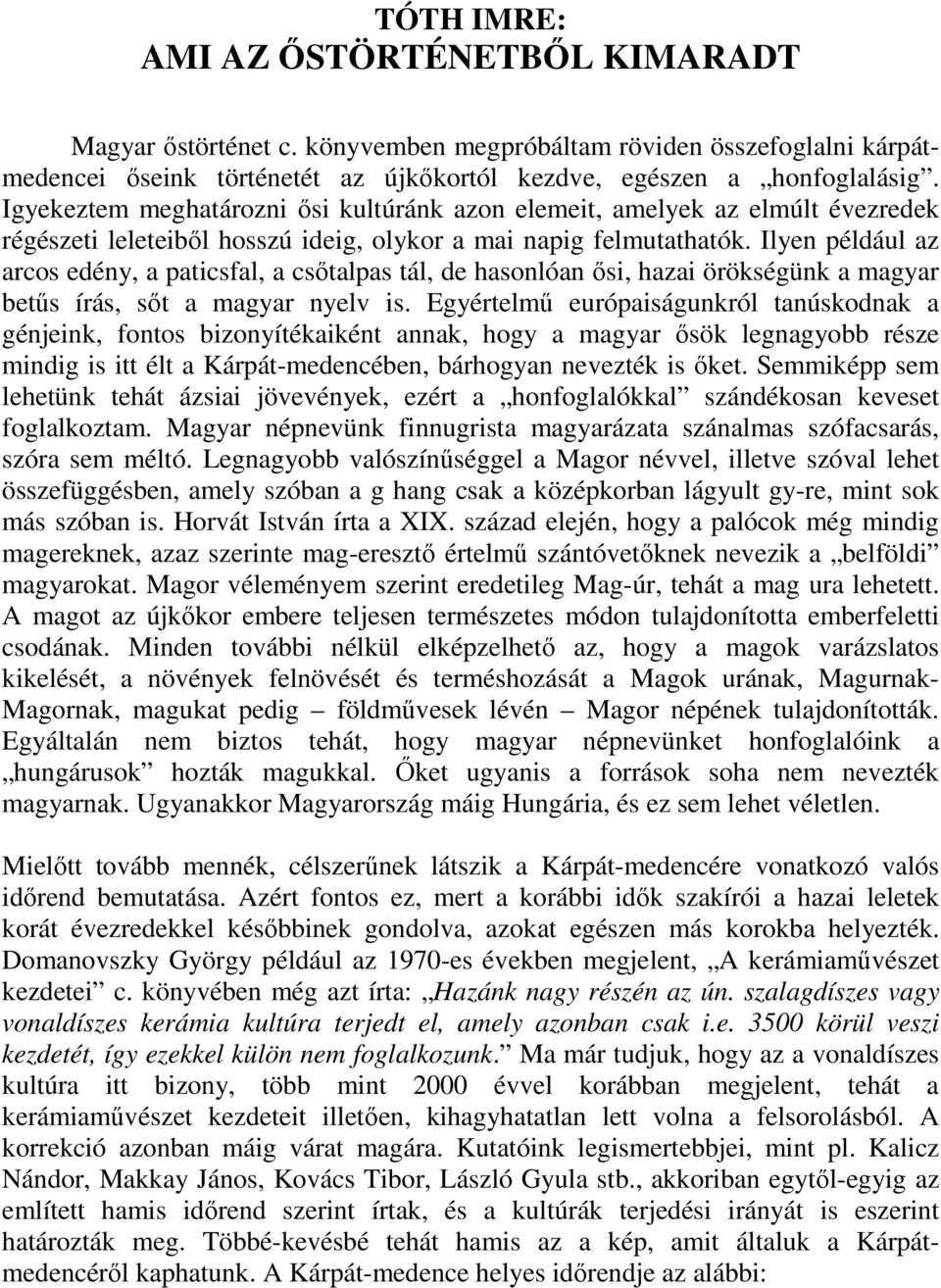 Ilyen például az arcos edény, a paticsfal, a csőtalpas tál, de hasonlóan ősi, hazai örökségünk a magyar betűs írás, sőt a magyar nyelv is.