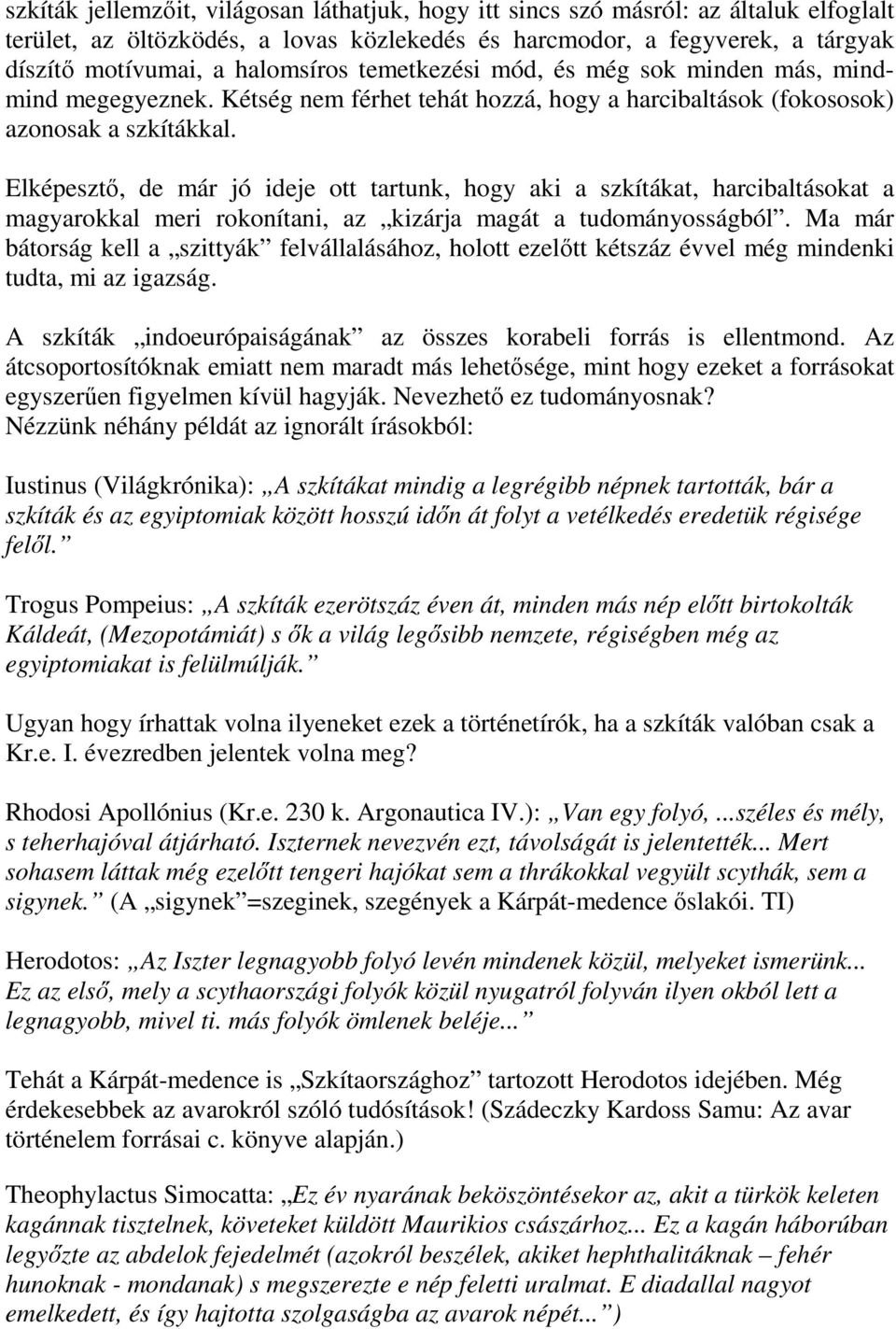 Elképesztő, de már jó ideje ott tartunk, hogy aki a szkítákat, harcibaltásokat a magyarokkal meri rokonítani, az kizárja magát a tudományosságból.