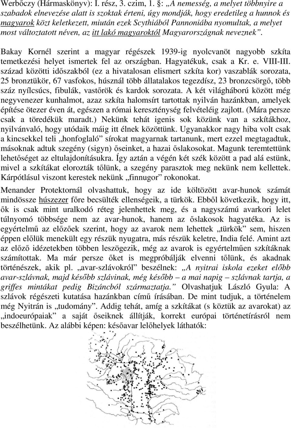 melyet most változtatott néven, az itt lakó magyaroktól Magyarországnak neveznek. Bakay Kornél szerint a magyar régészek 1939-ig nyolcvanöt nagyobb szkíta temetkezési helyet ismertek fel az országban.