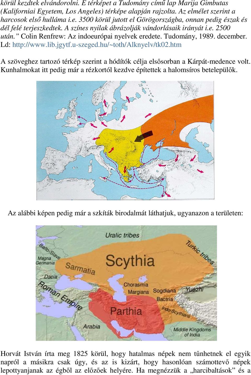 htm A szöveghez tartozó térkép szerint a hódítók célja elsősorban a Kárpát-medence volt. Kunhalmokat itt pedig már a rézkortól kezdve építettek a halomsíros betelepülők.