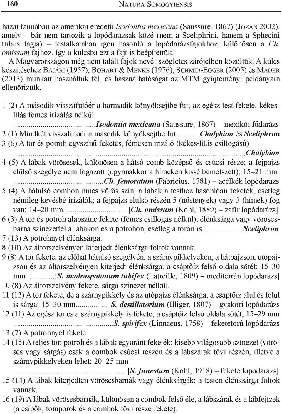 A Magyarországon még nem talált fajok nevét szögletes zárójelben közöltük.