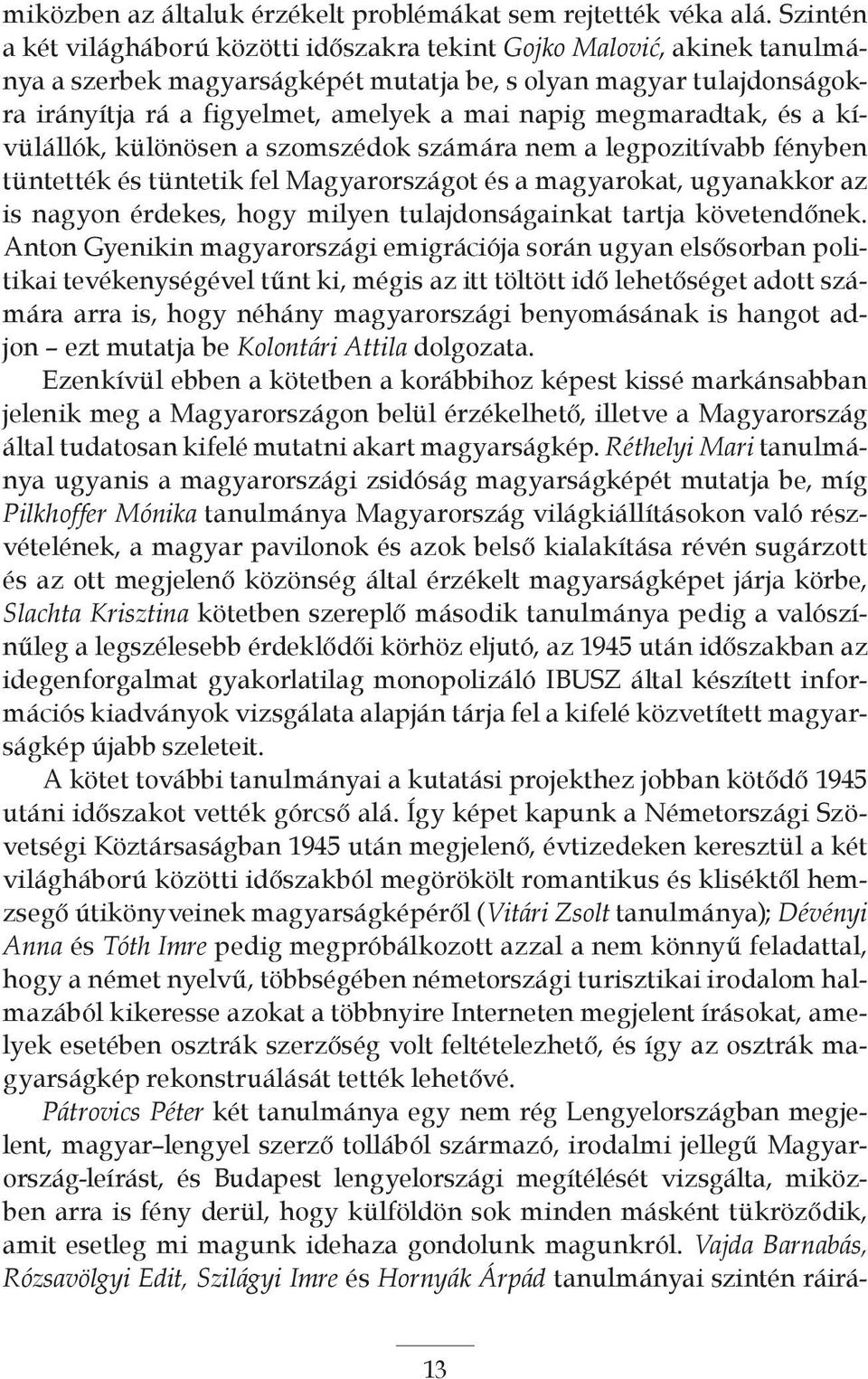 megmaradtak, és a kívülállók, különösen a szomszédok számára nem a legpozitívabb fényben tüntették és tüntetik fel Magyarországot és a magyarokat, ugyanakkor az is nagyon érdekes, hogy milyen