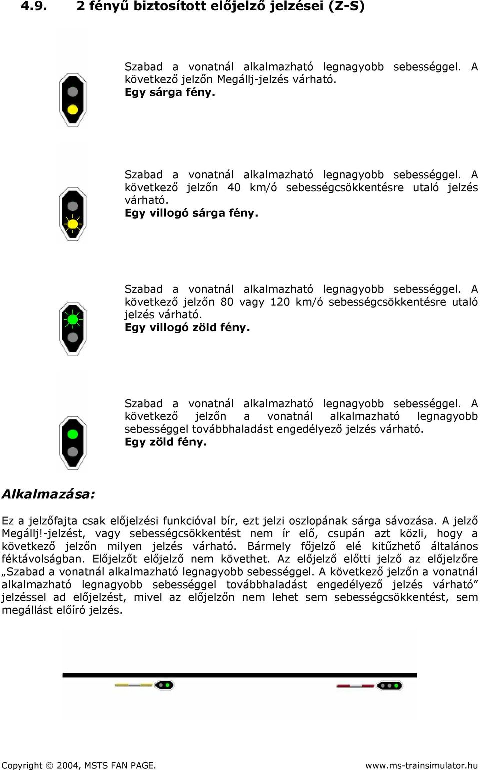 következő jelzőn a vonatnál alkalmazható legnagyobb sebességgel továbbhaladást engedélyező jelzés várható. Egy zöld fény.