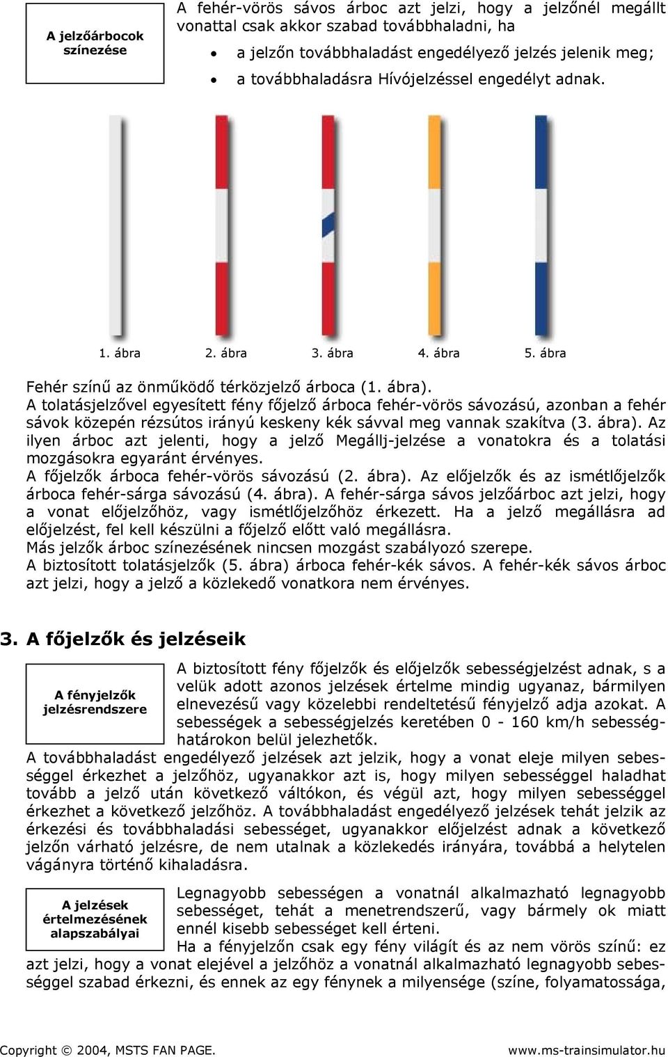 A tolatásjelzővel egyesített fény főjelző árboca fehér-vörös sávozású, azonban a fehér sávok közepén rézsútos irányú keskeny kék sávval meg vannak szakítva (3. ábra).