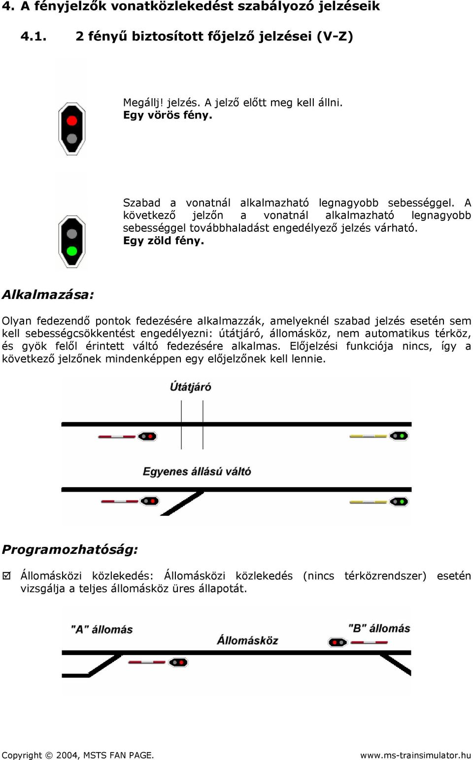 Alkalmazása: Olyan fedezendő pontok fedezésére alkalmazzák, amelyeknél szabad jelzés esetén sem kell sebességcsökkentést engedélyezni: útátjáró, állomásköz, nem automatikus térköz, és gyök