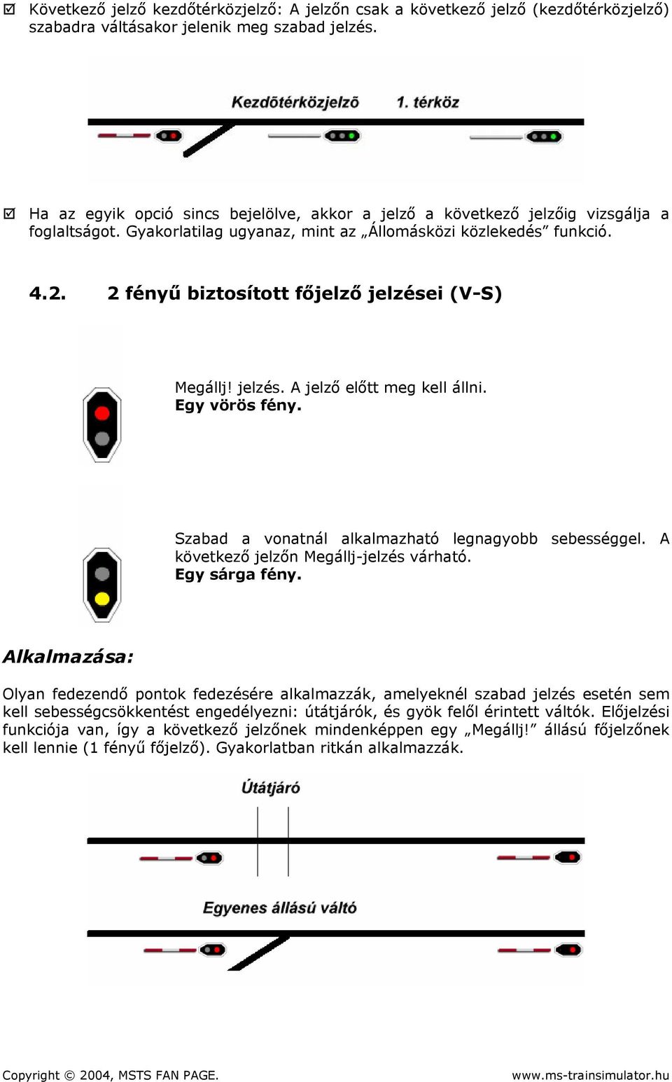 2 fényű biztosított főjelző jelzései (V-S) Megállj! jelzés. A jelző előtt meg kell állni. Egy vörös fény. következő jelzőn Megállj-jelzés várható. Egy sárga fény.