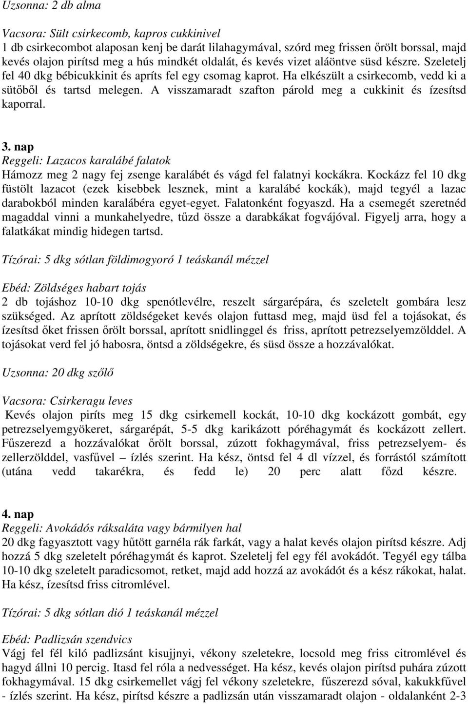 A visszamaradt szafton párold meg a cukkinit és ízesítsd kaporral. 3. nap : Lazacos karalábé falatok Hámozz meg 2 nagy fej zsenge karalábét és vágd fel falatnyi kockákra.