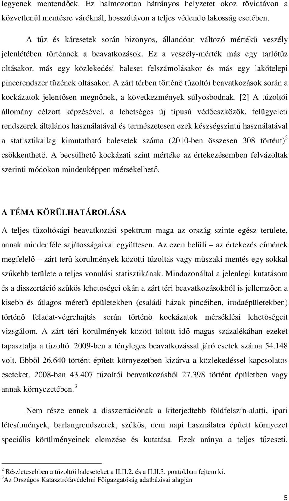 Ez a veszély-mérték más egy tarlótűz oltásakor, más egy közlekedési baleset felszámolásakor és más egy lakótelepi pincerendszer tüzének oltásakor.