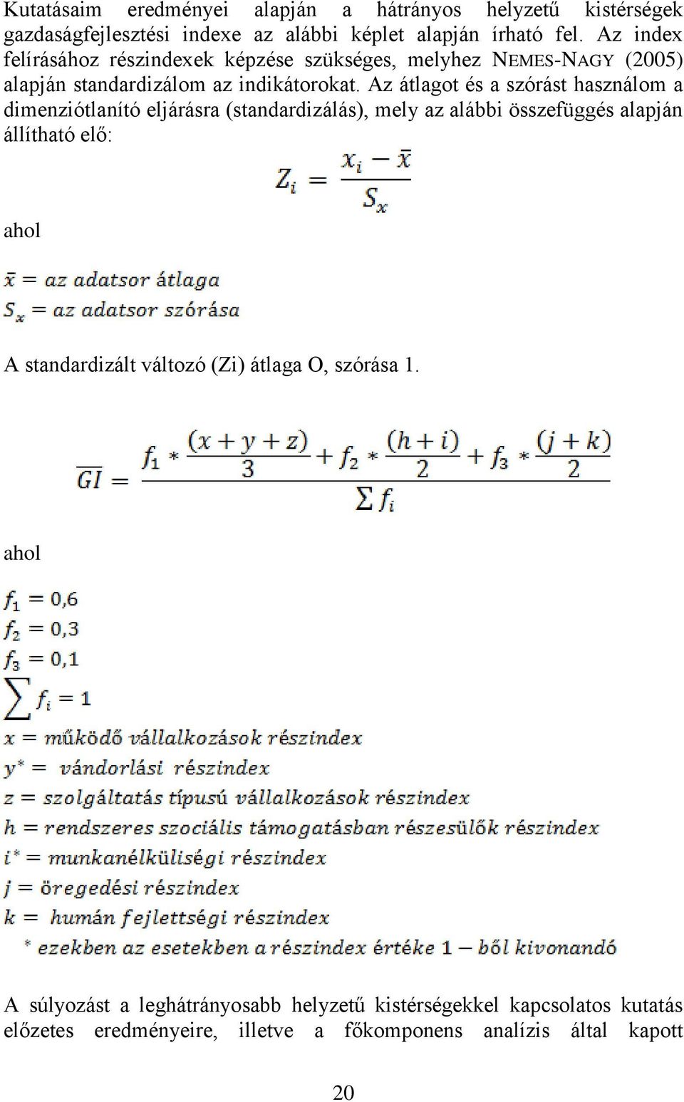 Az átlagot és a szórást használom a dimenziótlanító eljárásra (standardizálás), mely az alábbi összefüggés alapján állítható elő: ahol A