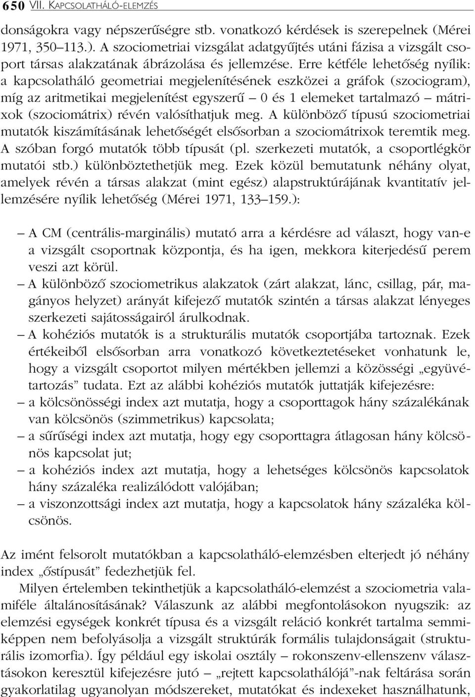 Erre kétféle lehetõség nyílik: a kapcsolatháló geometriai megjelenítésének eszközei a gráfok (szociogram), míg az aritmetikai megjelenítést egyszerû 0 és 1 elemeket tartalmazó mátrixok (szociomátrix)