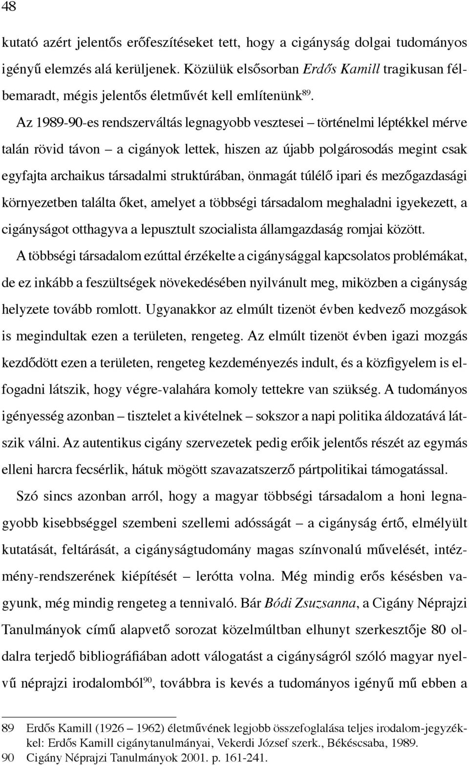 Az 1989-90-es rendszerváltás legnagyobb vesztesei történelmi lépték kel mérve talán rövid távon a cigányok lettek, hiszen az újabb polgárosodás megint csak egyfajta archaikus társadalmi struktúrában,