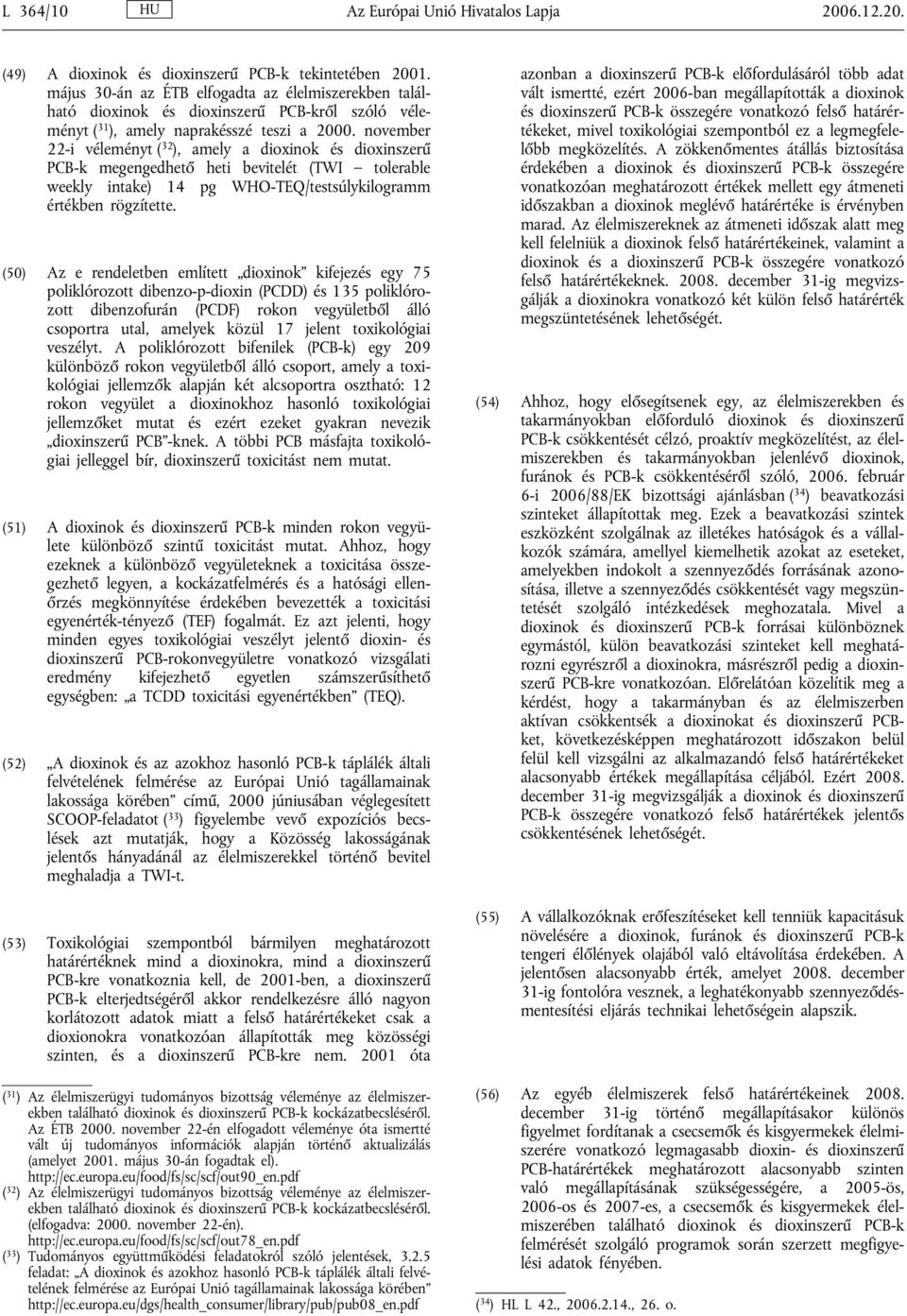 november 22-i véleményt ( 32 ), amely a dioxinok és dioxinszerű PCB-k megengedhető heti bevitelét (TWI tolerable weekly intake) 14 pg WHO-TEQ/testsúlykilogramm értékben rögzítette.