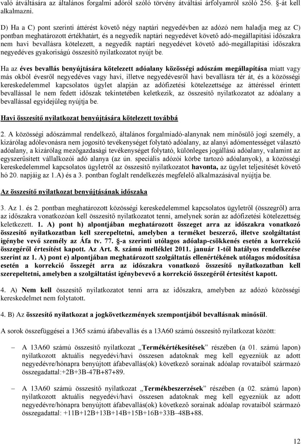 nem havi bevallásra kötelezett, a negyedik naptári negyedévet követő adó-megállapítási időszakra negyedéves gyakoriságú összesítő nyilatkozatot nyújt be.