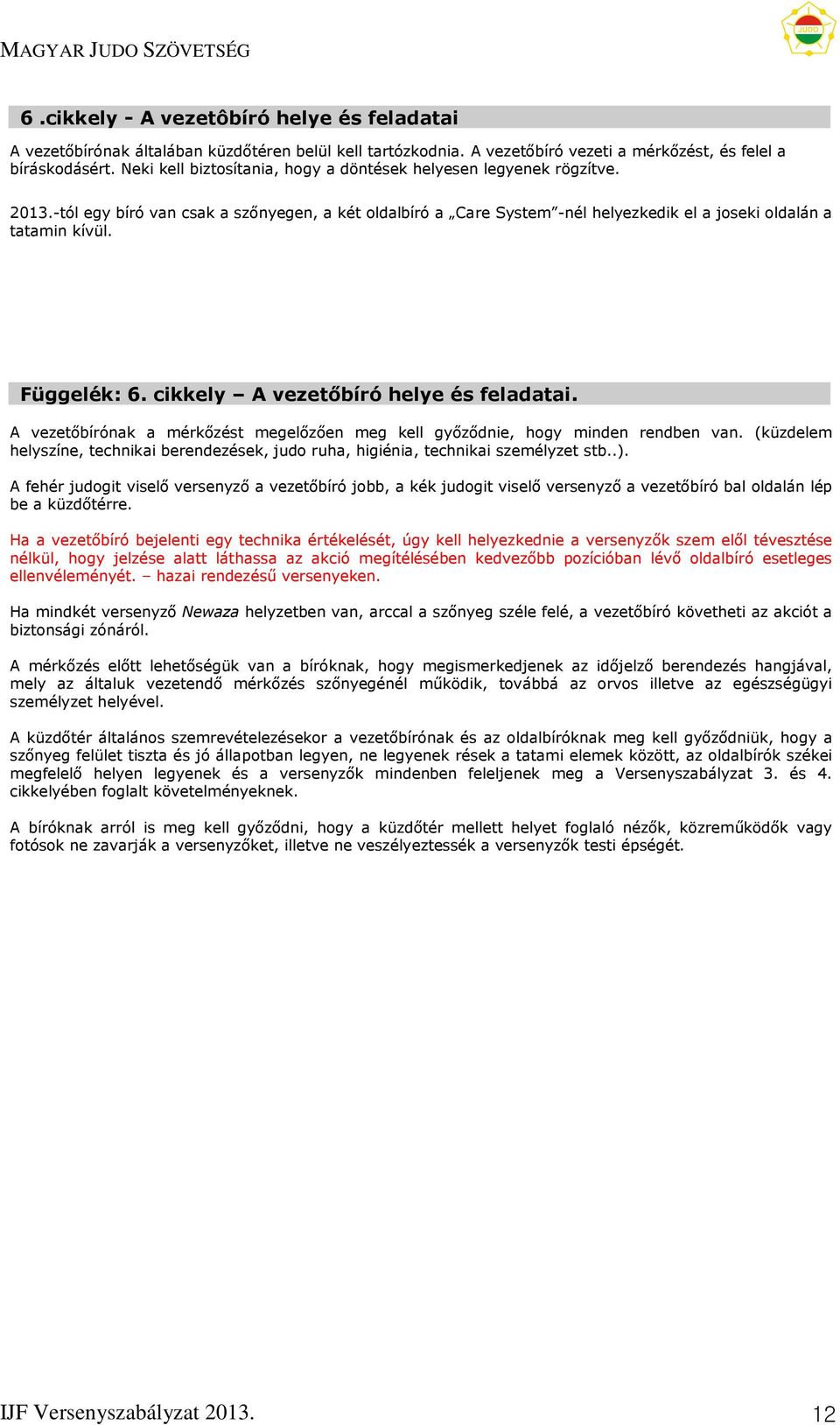 Függelék: 6. cikkely A vezetőbíró helye és feladatai. A vezetőbírónak a mérkőzést megelőzően meg kell győződnie, hogy minden rendben van.