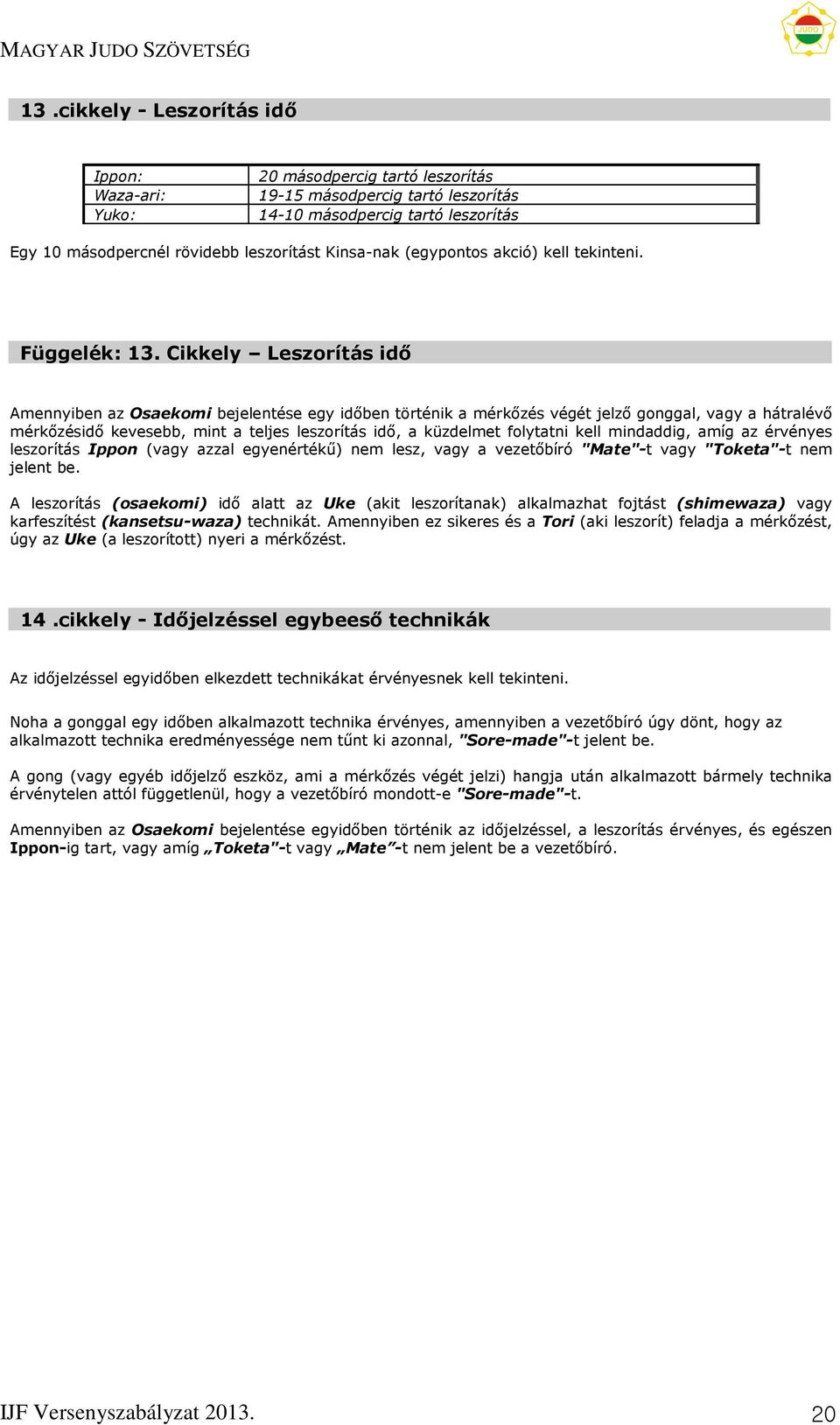 Cikkely Leszorítás idő Amennyiben az Osaekomi bejelentése egy időben történik a mérkőzés végét jelző gonggal, vagy a hátralévő mérkőzésidő kevesebb, mint a teljes leszorítás idő, a küzdelmet