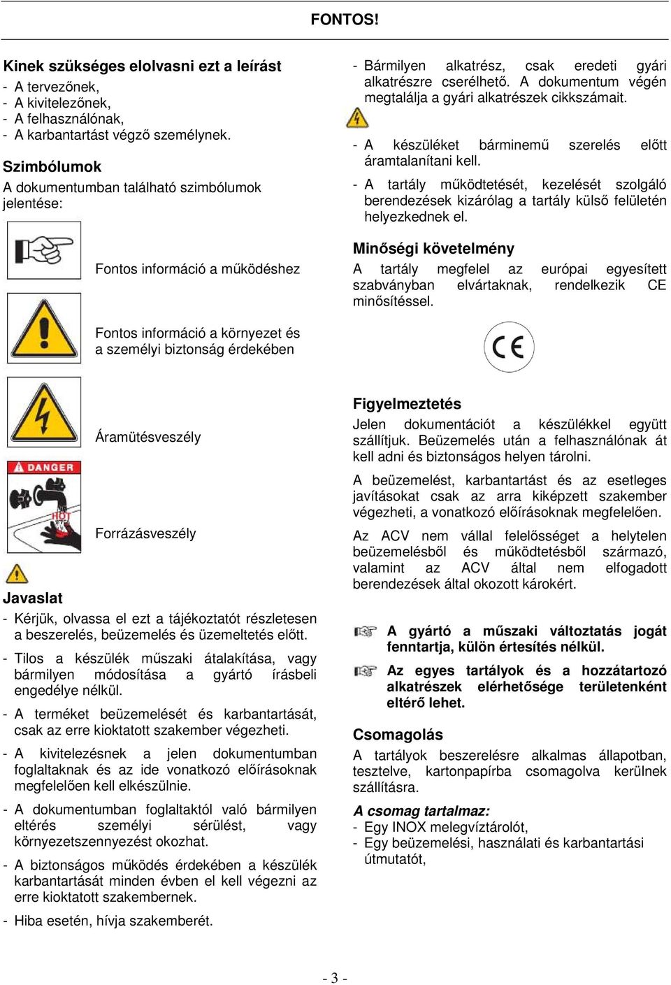 A dokumentum végén megtalálja a gyári alkatrészek cikkszámait. - A készüléket bárminemű szerelés előtt áramtalanítani kell.