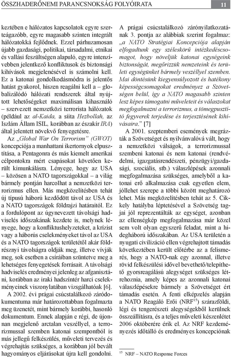 Ez a katonai gondolkodásmódra is jelentős hatást gyakorol, hiszen reagálni kell a globalizálódó hálózati rendszerek által nyújtott lehetőségeket maximálisan kihasználó szervezett nemzetközi