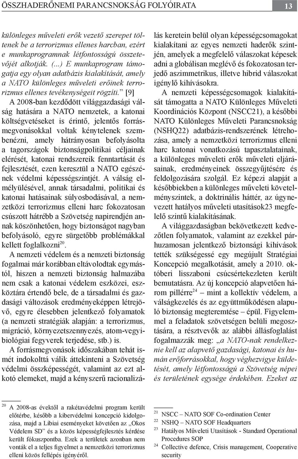 [9] A 2008-ban kezdődött világgazdasági válság hatására a NATO nemzetek, a katonai költségvetéseket is érintő, jelentős forrásmegvonásokkal voltak kénytelenek szembenézni, amely hátrányosan