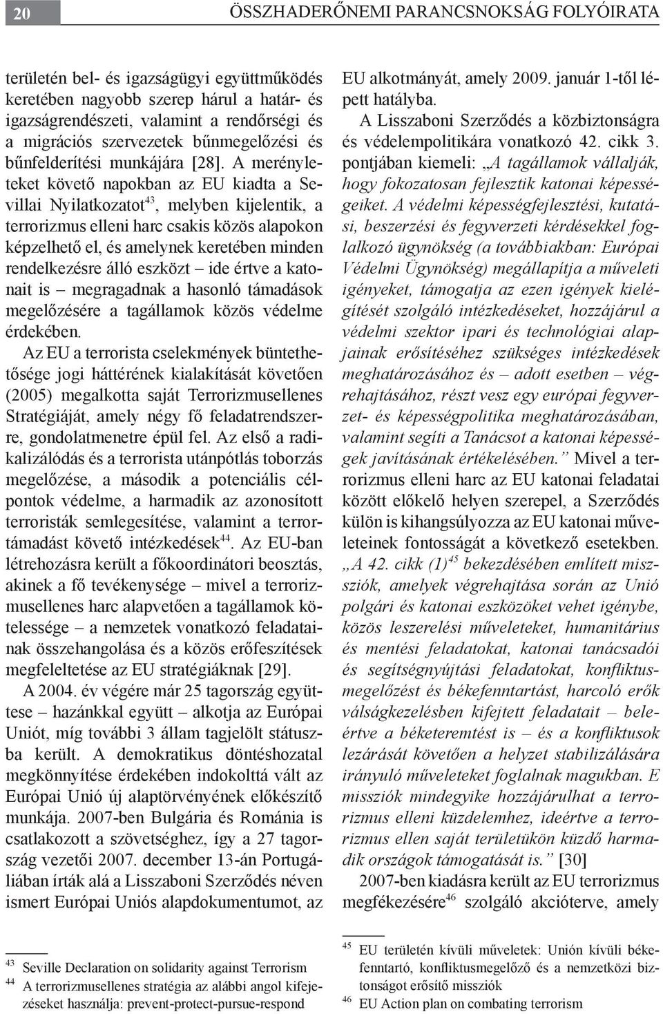 A merényleteket követő napokban az EU kiadta a Sevillai Nyilatkozatot 43, melyben kijelentik, a terrorizmus elleni harc csakis közös alapokon képzelhető el, és amelynek keretében minden rendelkezésre