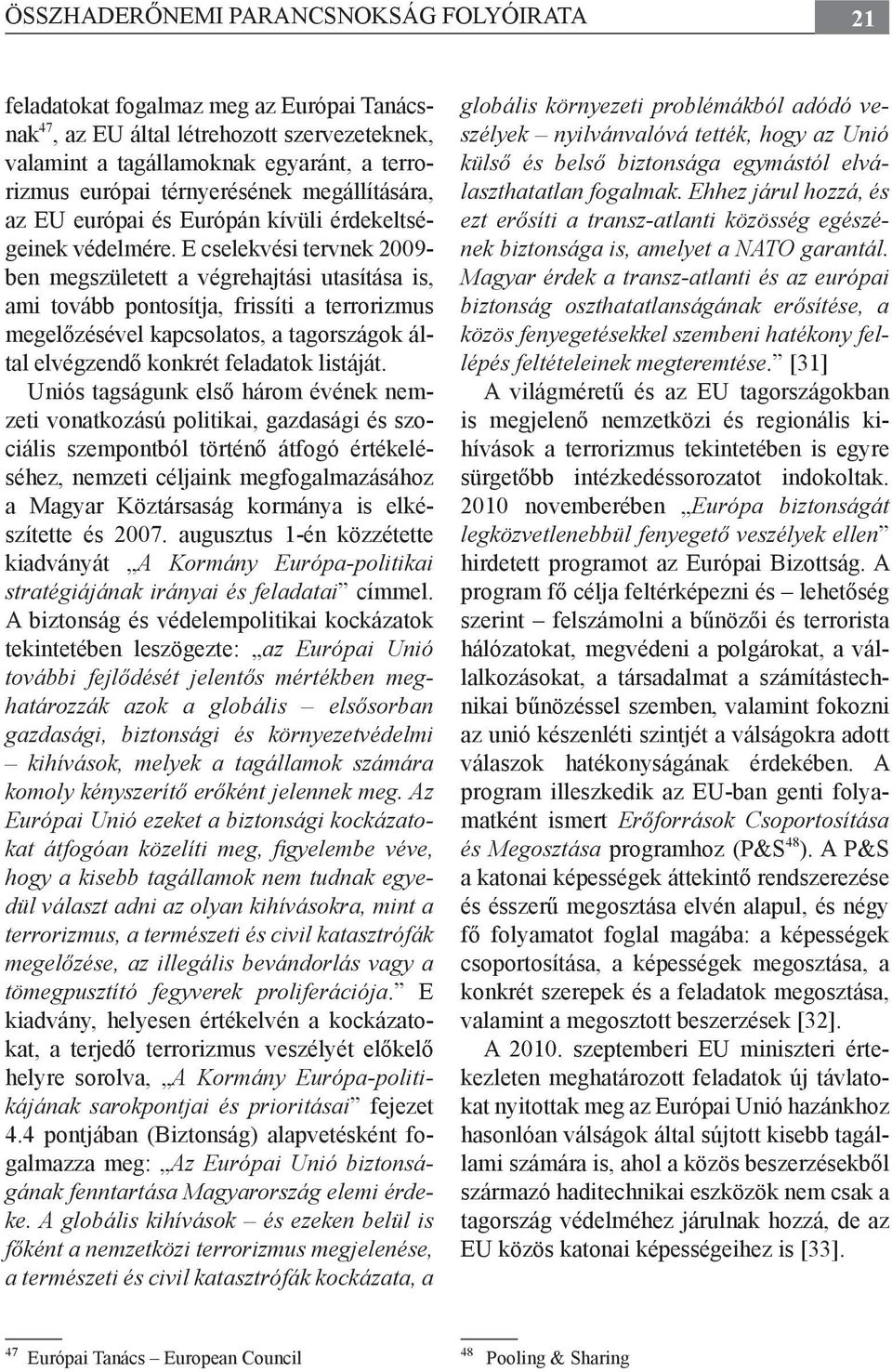 E cselekvési tervnek 2009- ben megszületett a végrehajtási utasítása is, ami tovább pontosítja, frissíti a terrorizmus megelőzésével kapcsolatos, a tagországok által elvégzendő konkrét feladatok