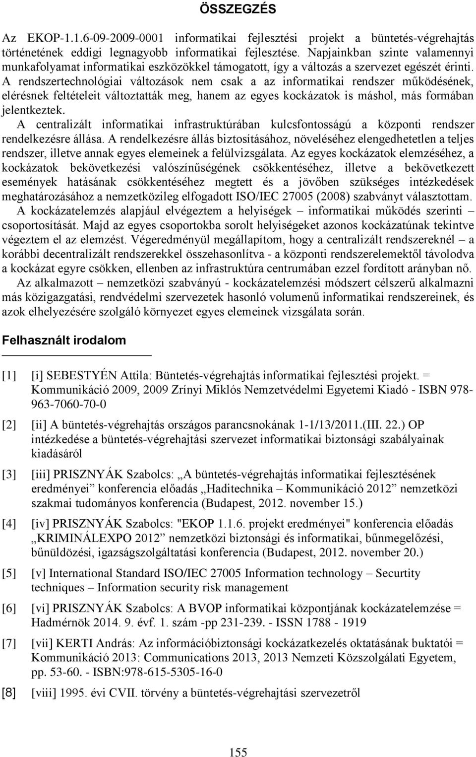 A rendszertechnológiai változások nem csak a az informatikai rendszer működésének, elérésnek feltételeit változtatták meg, hanem az egyes kockázatok is máshol, más formában jelentkeztek.