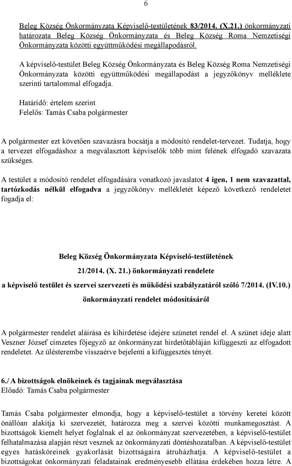 A képviselő-testület Beleg Község Önkormányzata és Beleg Község Roma Nemzetiségi Önkormányzata közötti együttműködési megállapodást a jegyzőkönyv melléklete szerinti tartalommal elfogadja.