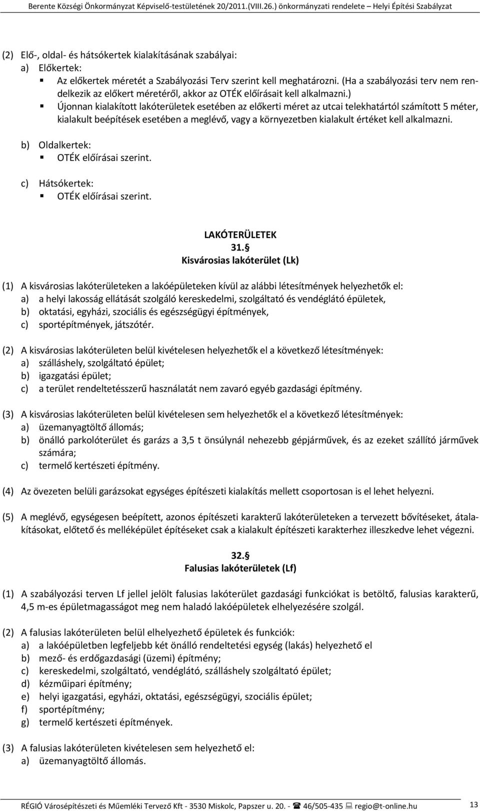 ) Újonnan kialakított lakóterületek esetében az előkerti méret az utcai telekhatártól számított 5 méter, kialakult beépítések esetében a meglévő, vagy a környezetben kialakult értéket kell alkalmazni.