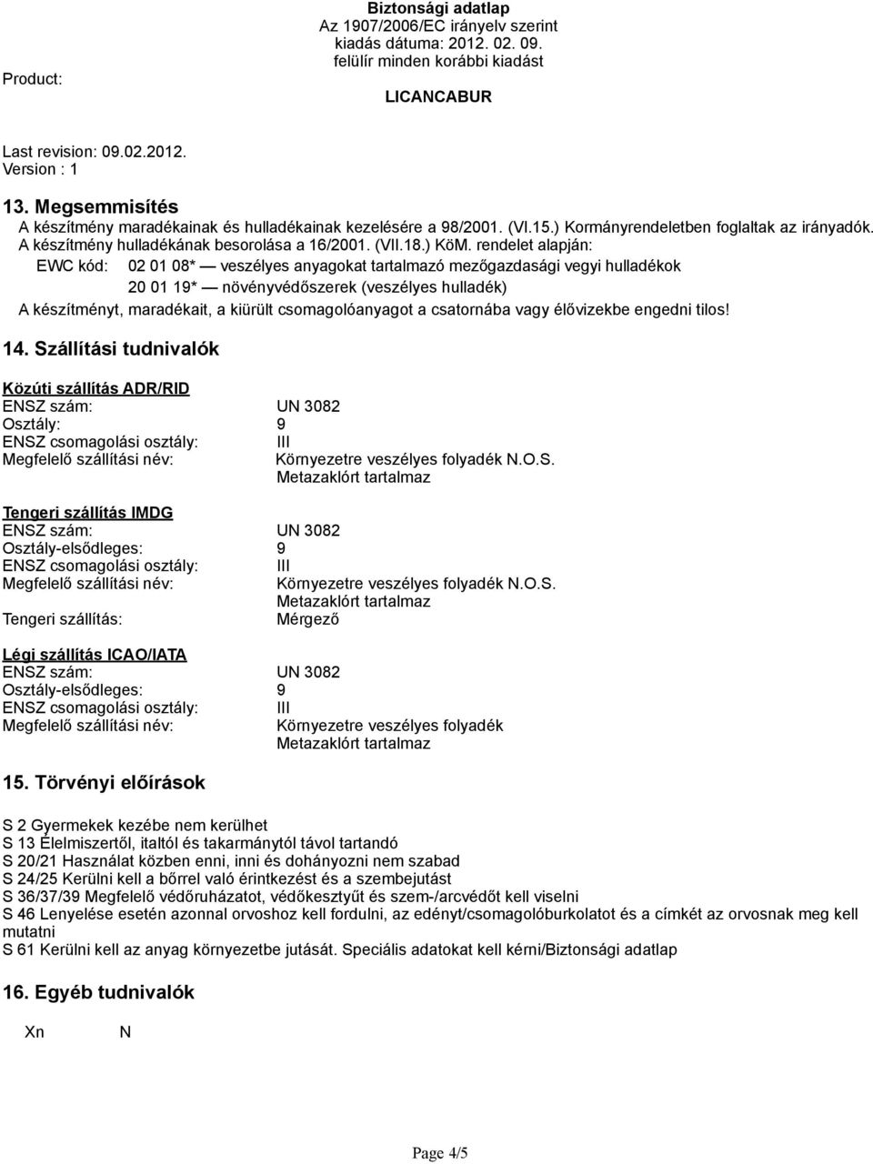 csomagolóanyagot a csatornába vagy élővizekbe engedni tilos! 14. Szállítási tudnivalók Közúti szállítás ADR/RID Osztály: 9 ENSZ csomagolási osztály: III Környezetre veszélyes folyadék N.O.S. Tengeri szállítás IMDG Osztály-elsődleges: 9 ENSZ csomagolási osztály: III Környezetre veszélyes folyadék N.