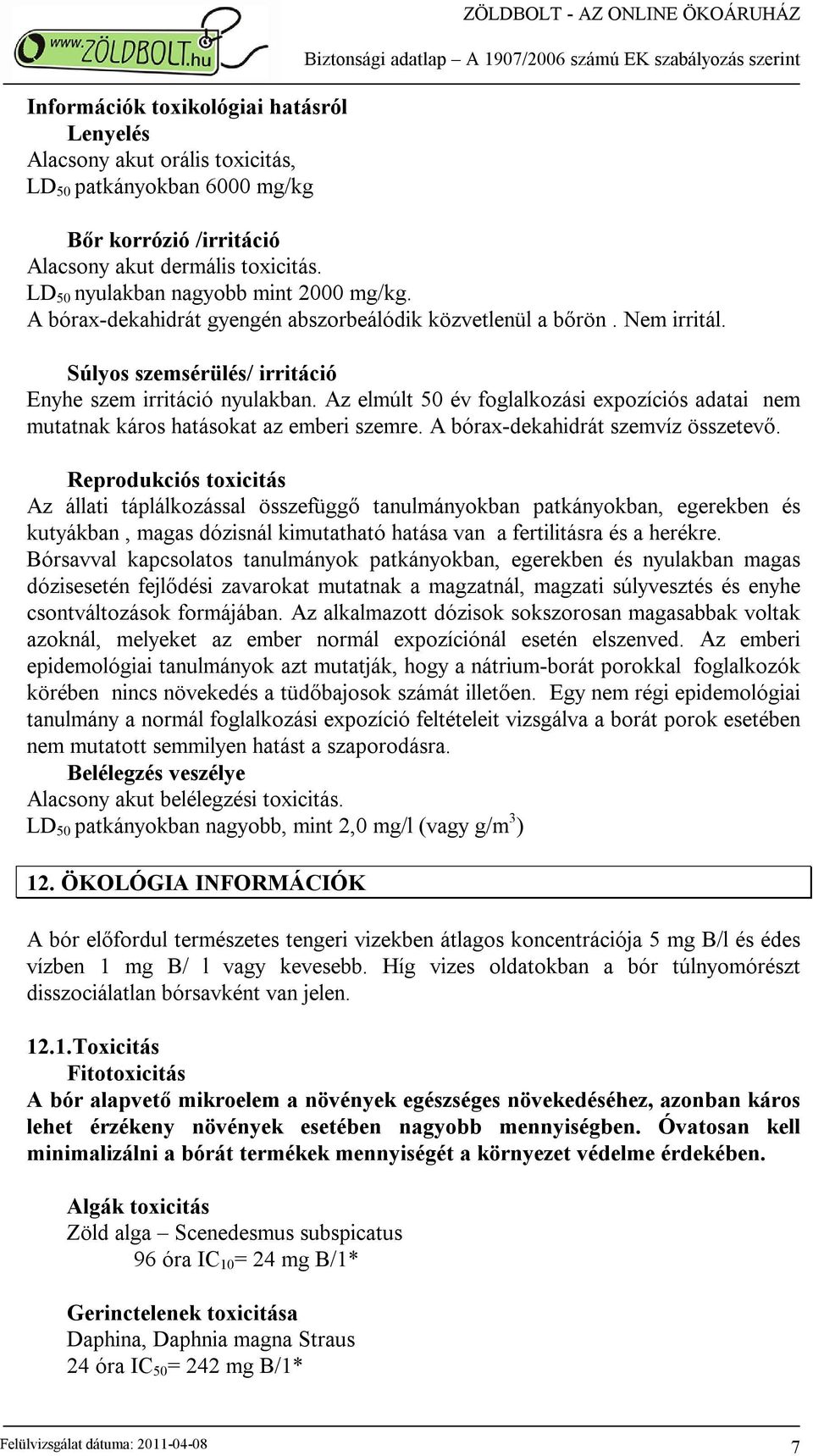 Az elmúlt 50 év foglalkozási expozíciós adatai nem mutatnak káros hatásokat az emberi szemre. A bórax-dekahidrát szemvíz összetevő.