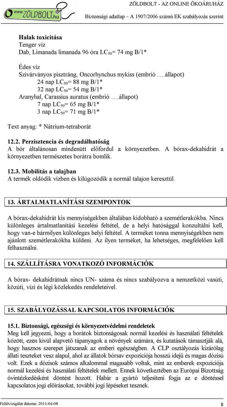 A bórax-dekahidrát a környezetben természetes borátra bomlik. 12.3. Mobilitás a talajban A termék oldódik vízben és kilúgozódik a normál talajon keresztül. 13.