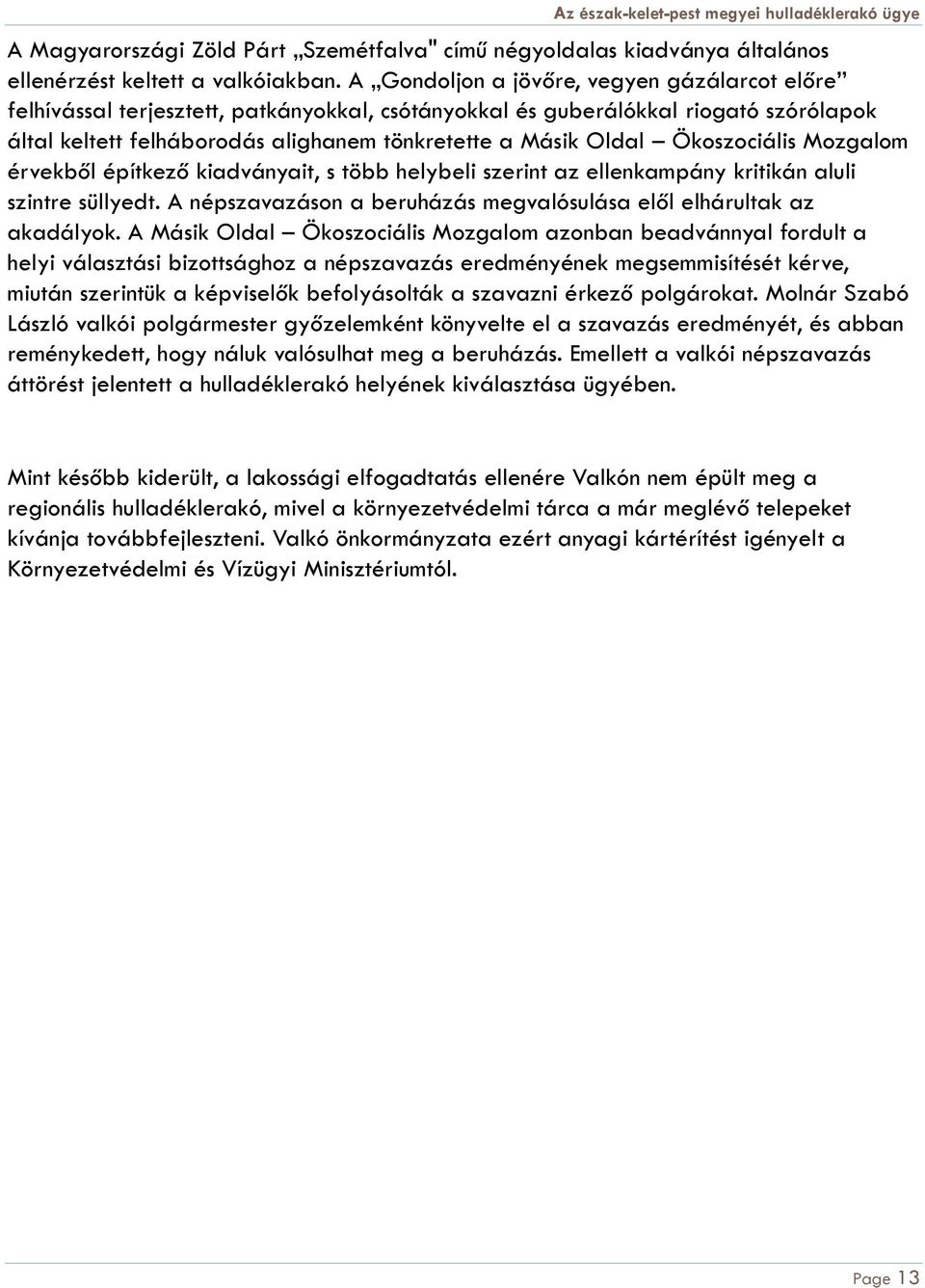 Ökoszociális Mozgalom érvekből építkező kiadványait, s több helybeli szerint az ellenkampány kritikán aluli szintre süllyedt. A népszavazáson a beruházás megvalósulása elől elhárultak az akadályok.