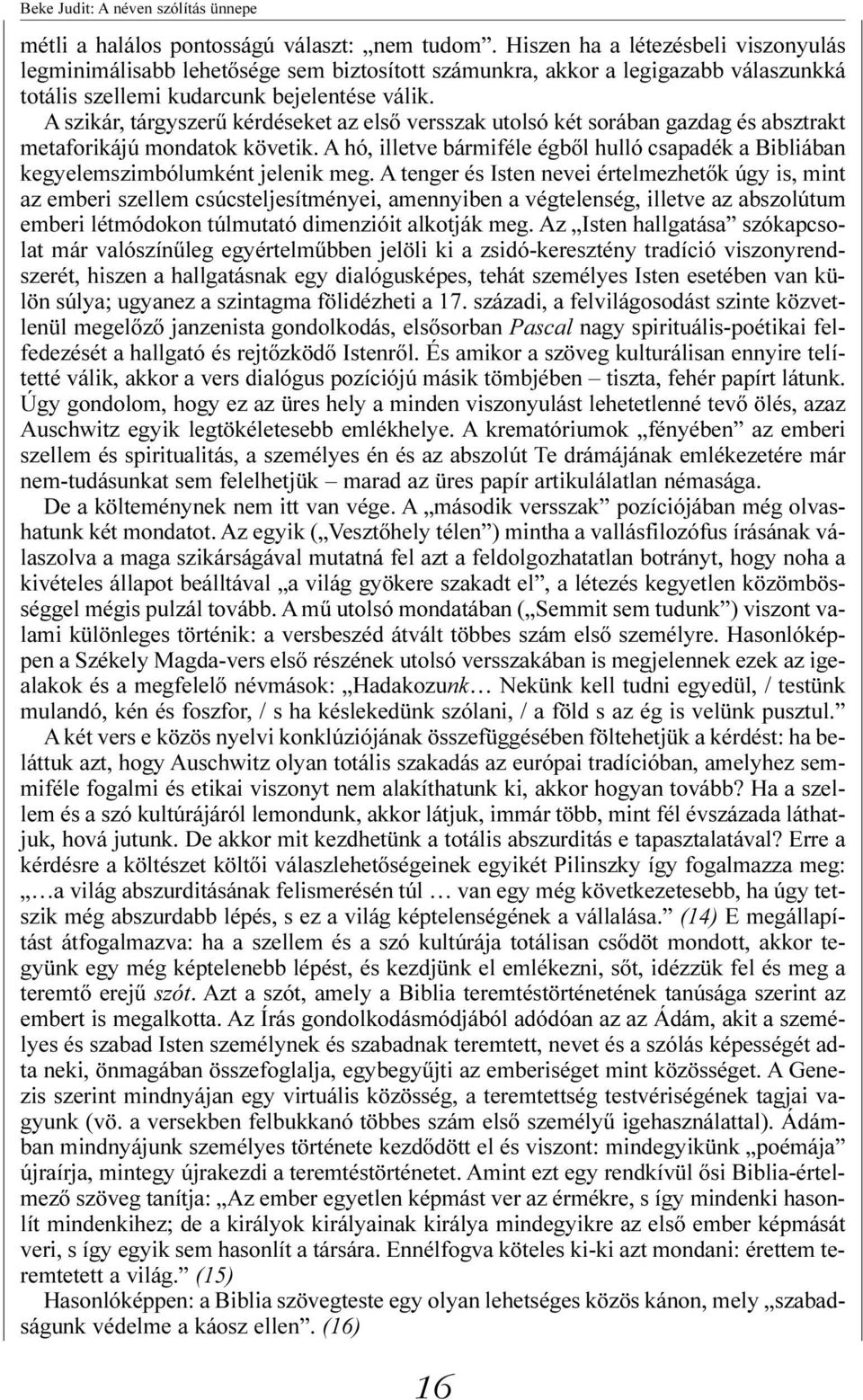 A szikár, tárgyszerű kérdéseket az első versszak utolsó két sorában gazdag és absztrakt metaforikájú mondatok követik.