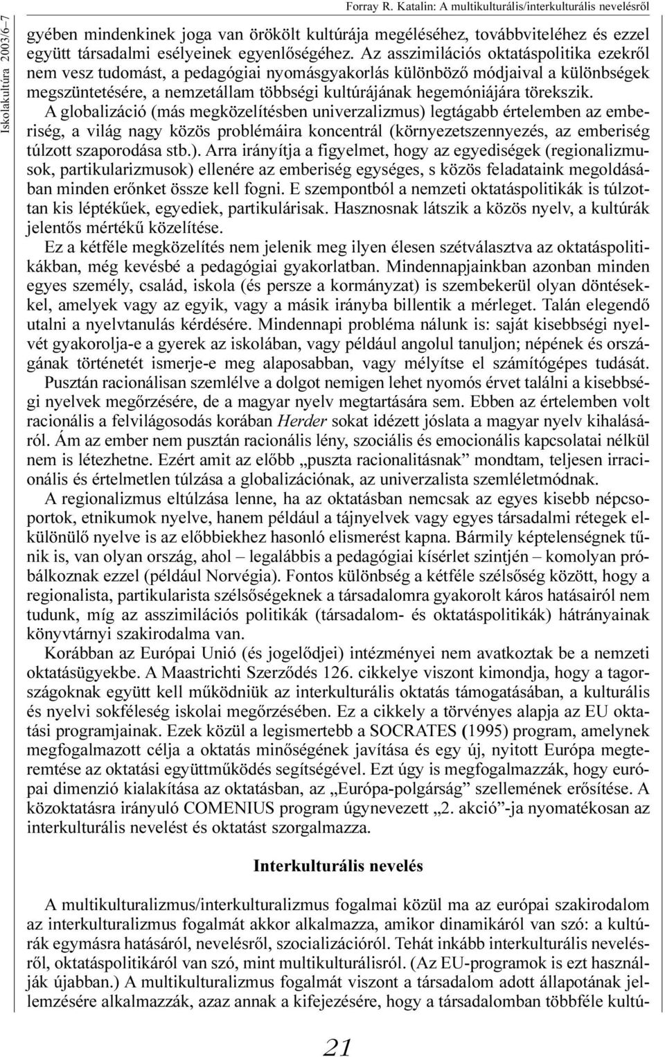 Az asszimilációs oktatáspolitika ezekről nem vesz tudomást, a pedagógiai nyomásgyakorlás különböző módjaival a különbségek megszüntetésére, a nemzetállam többségi kultúrájának hegemóniájára törekszik.