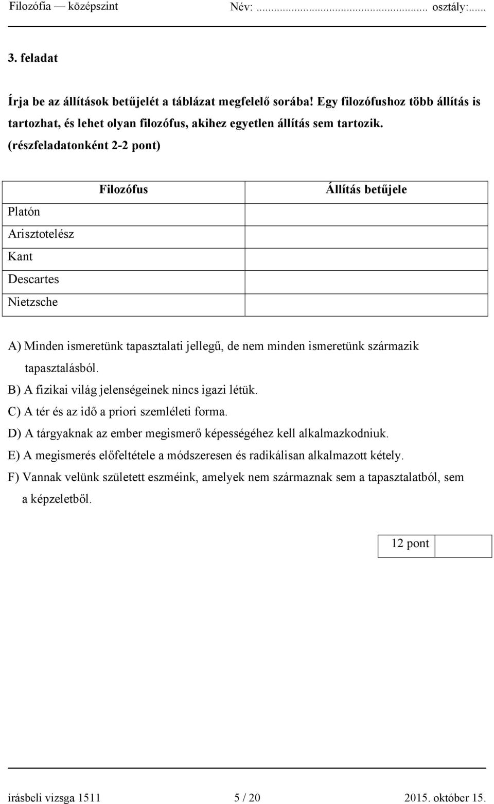 tapasztalásból. B) A fizikai világ jelenségeinek nincs igazi létük. C) A tér és az idő a priori szemléleti forma. D) A tárgyaknak az ember megismerő képességéhez kell alkalmazkodniuk.