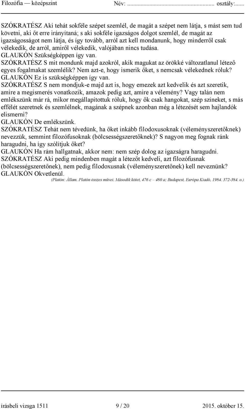 SZÓKRATÉSZ S mit mondunk majd azokról, akik magukat az örökké változatlanul létező egyes fogalmakat szemlélik? Nem azt-e, hogy ismerik őket, s nemcsak vélekednek róluk?