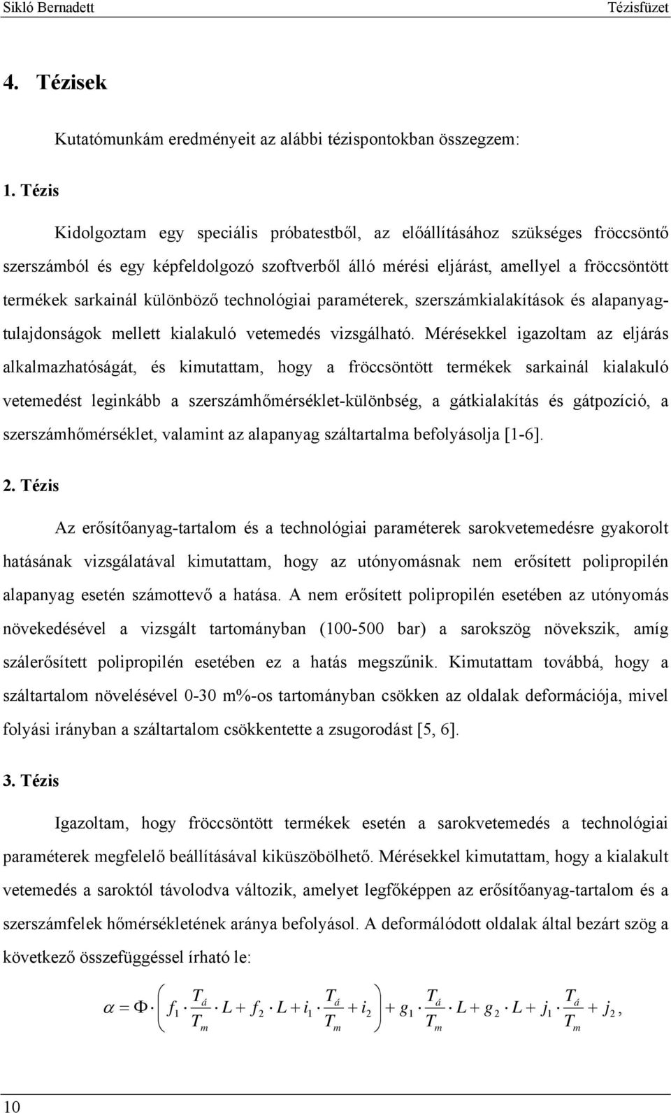 különböző technológiai paraméterek, szerszámkialakítások és alapanyagtulajdonságok mellett kialakuló vetemedés vizsgálható.