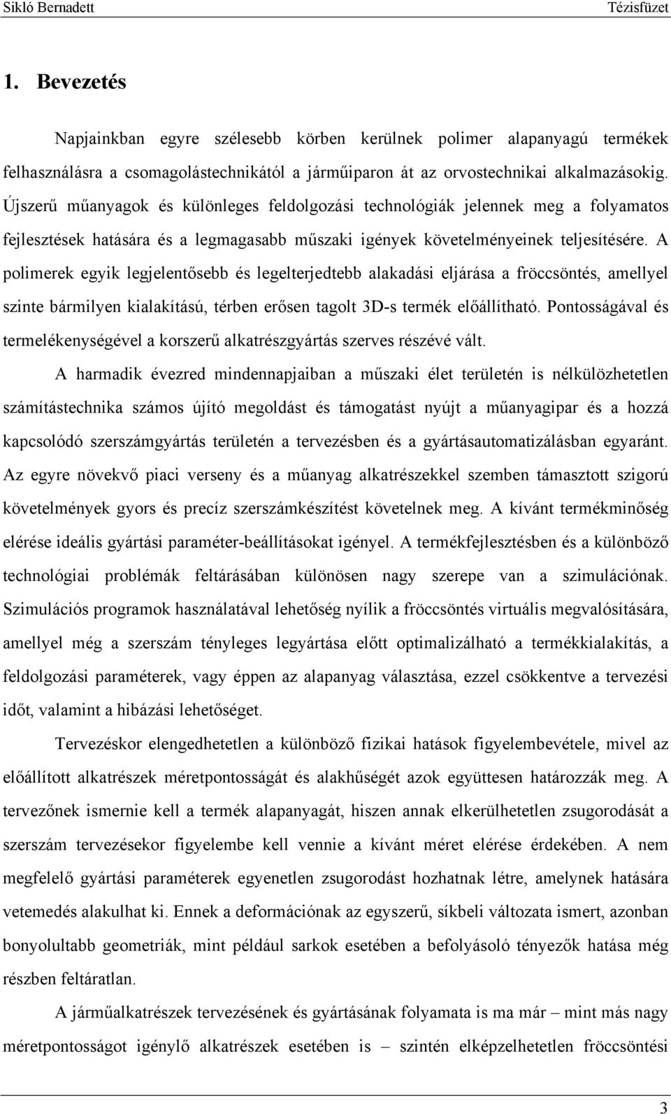 A polimerek egyik legjelentősebb és legelterjedtebb alakadási eljárása a fröccsöntés, amellyel szinte bármilyen kialakítású, térben erősen tagolt 3D-s termék előállítható.