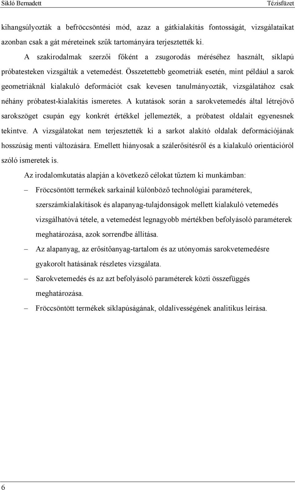 Összetettebb geometriák esetén, mint például a sarok geometriáknál kialakuló deformációt csak kevesen tanulmányozták, vizsgálatához csak néhány próbatest-kialakítás ismeretes.