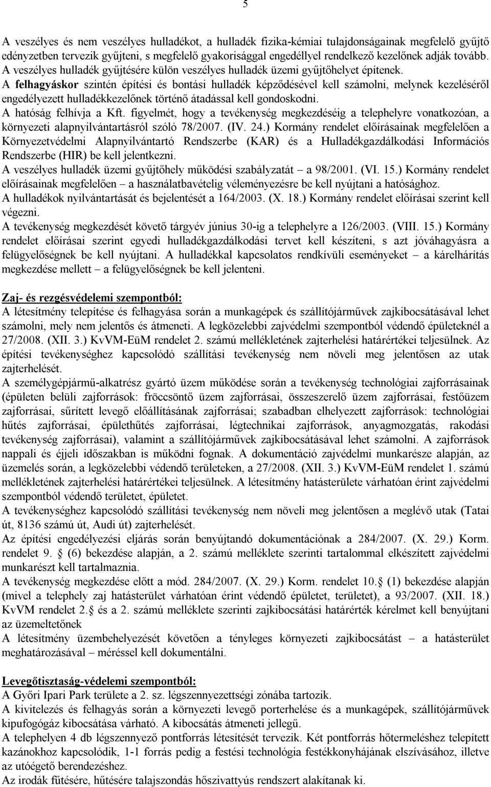 A felhagyáskor szintén építési és bontási hulladék képződésével kell számolni, melynek kezeléséről engedélyezett hulladékkezelőnek történő átadással kell gondoskodni. A hatóság felhívja a Kft.