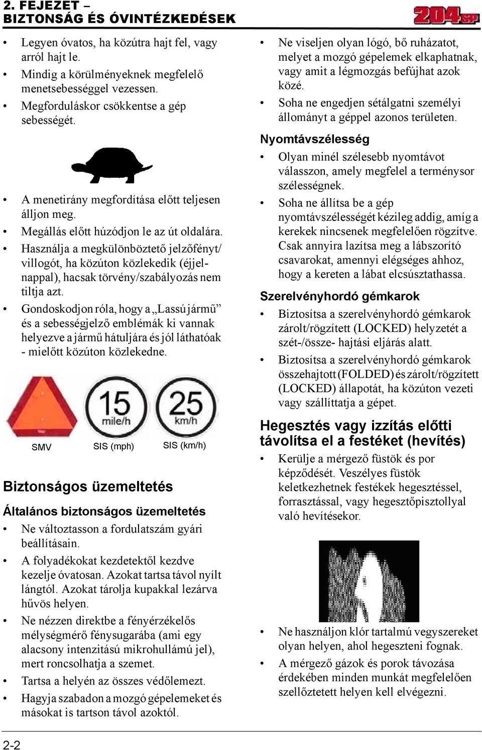 Használja a megkülönböztető jelzőfényt/ villogót, ha közúton közlekedik (éjjelnappal), hacsak törvény/szabályozás nem tiltja azt.