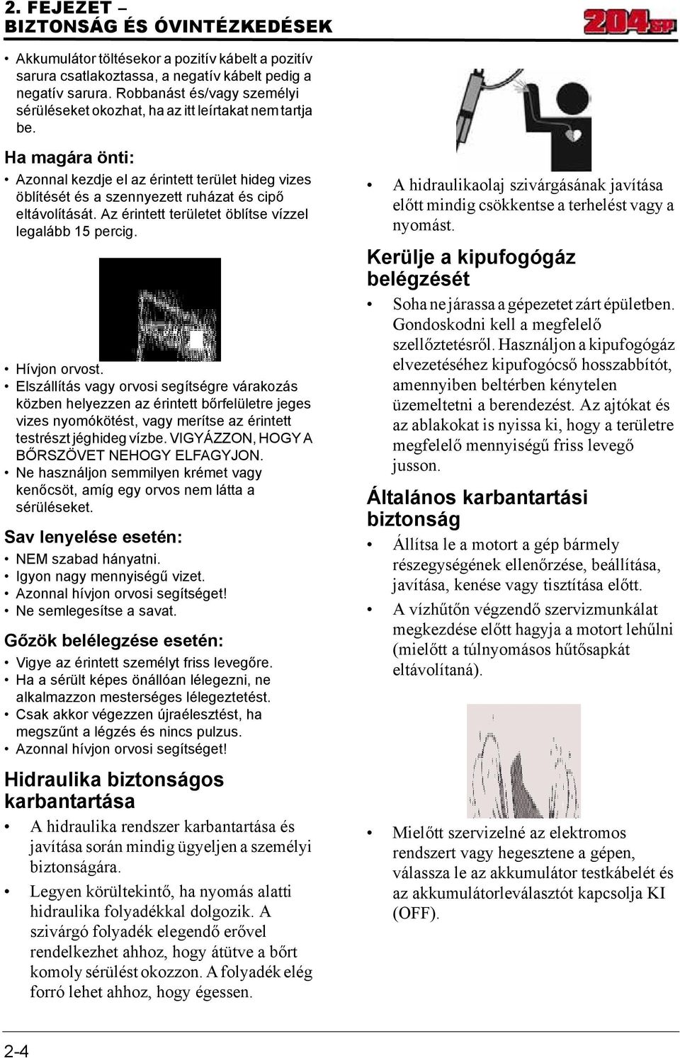 Ha magára önti: Azonnal kezdje el az érintett terület hideg vizes öblítését és a szennyezett ruházat és cipő eltávolítását. Az érintett területet öblítse vízzel legalább 15 percig. Hívjon orvost.